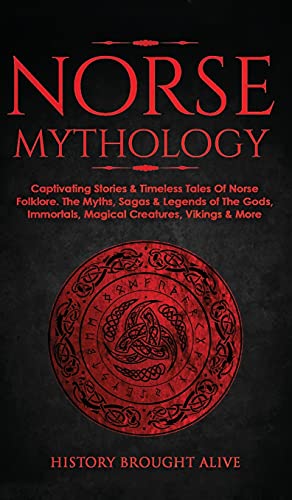 Norse Mythology: Captivating Stories & Timeless Tales Of Norse Folklore. The Myths, Sagas & Legends of The Gods, Immortals, Magical Creatures, Vikings & More