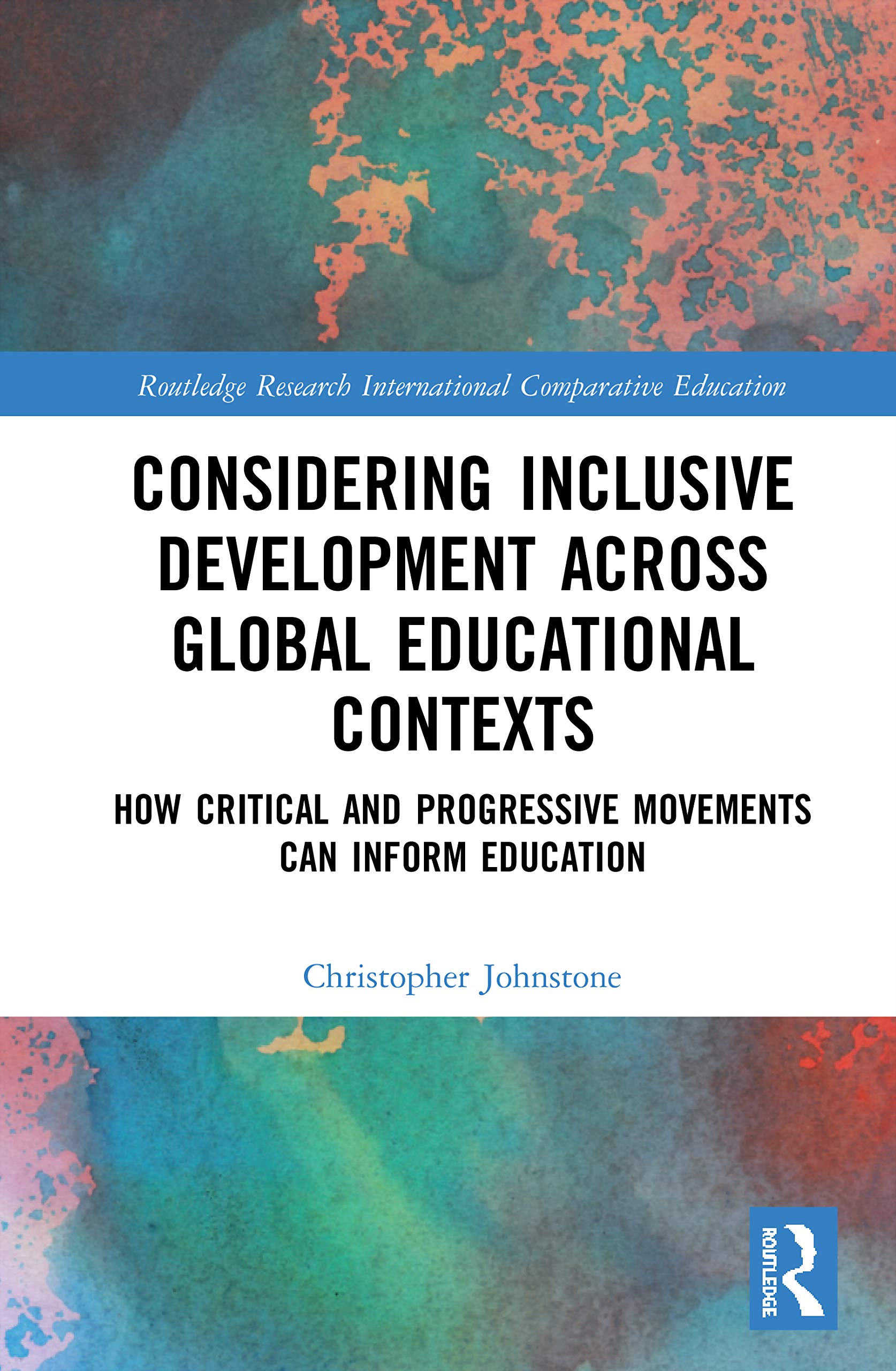 Considering Inclusive Development across Global Educational Contexts: How Critical and Progressive Movements can Inform Education (Routledge Research in International and Comparative Education)
