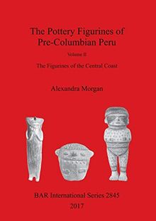 The Pottery Figurines of Pre-Columbian Peru: Volume II : The Figurines of the Central Coast (BAR International)