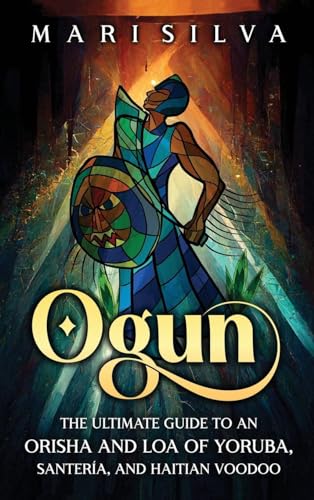 Mari Silva Ogun, The Ultimate Guide To An Orisha And Loa Of Yoruba, Santería, And Haitian Voodoo