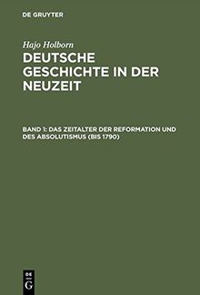 Hajo Holborn: Deutsche Geschichte in der Neuzeit: Deutsche Geschichte in der Neuzeit: Das Zeitalter der Reformation und des Absolutismus (bis 1790). (Bd. 1): Bd. 1