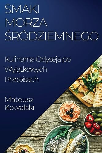 Smaki Morza ¿ródziemnego: Kulinarna Odyseja po Wyj¿tkowych Przepisach