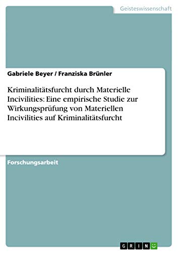 Kriminalitätsfurcht durch Materielle Incivilities: Eine empirische Studie zur Wirkungsprüfung von Materiellen Incivilities auf Kriminalitätsfurcht