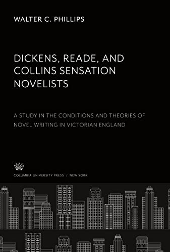 Dickens, Reade, and Collins Sensation Novelists: A Study in the Conditions and Theories of Novel Writing in Victorian England
