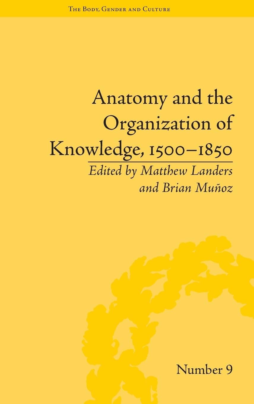 Anatomy and the Organization of Knowledge, 1500-1850 (The Body, Gender and Culture, 9, Band 9)