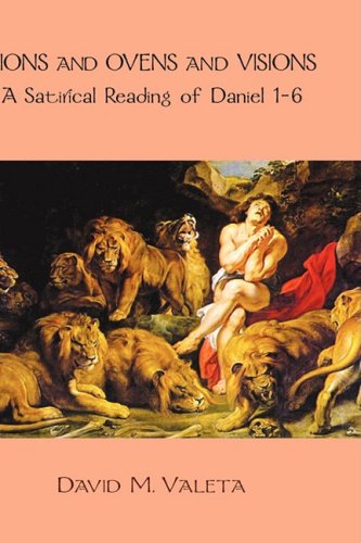 Lions and Ovens and Visions: A Satirical Reading of Daniel 1-6 (Hebrewe Bible Monographs, Band 12)
