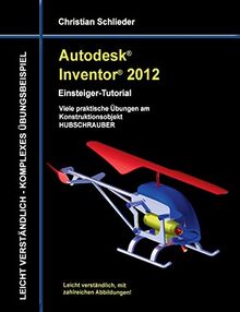 Autodesk Inventor 2012 - Einsteiger-Tutorial: Viele praktische Übungen am Konstruktionsobjekt HUBSCHRAUBER