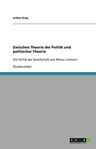 Zwischen Theorie der Politik und politischer Theorie: Die Politik der Gesellschaft von Niklas Luhmann