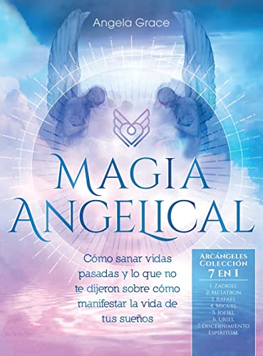 Magia Angelical (Arcángeles Colección 7 en 1): Cómo sanar vidas pasadas y lo que no te dijeron sobre cómo manifestar la vida de tus sueños (Ángeles y Guías Espirituales, Reiki, y Espiritualidad)