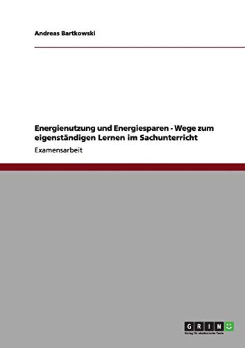 Energienutzung und Energiesparen - Wege zum eigenständigen Lernen im Sachunterricht