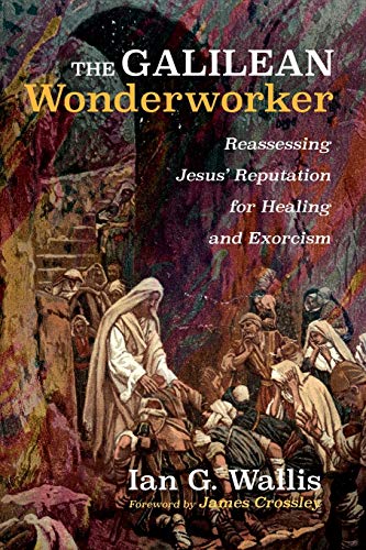 The Galilean Wonderworker: Reassessing Jesus' Reputation for Healing and Exorcism