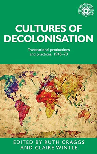 Cultures of Decolonisation: Transnational Productions and Practices, 1945-70 (Studies in Imperialism)