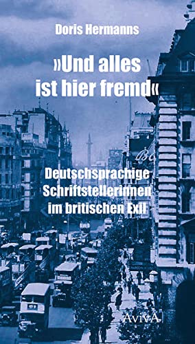 Und alles ist hier fremd: Deutschsprachige Schriftstellerinnen im britischen Exil