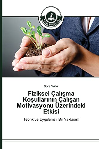 Fiziksel Çalışma Koşullarının Çalışan Motivasyonu Üzerindeki Etkisi: Teorik ve Uygulamalı Bir Yaklaşım: Teorik ve Uygulamali Bir Yaklasim