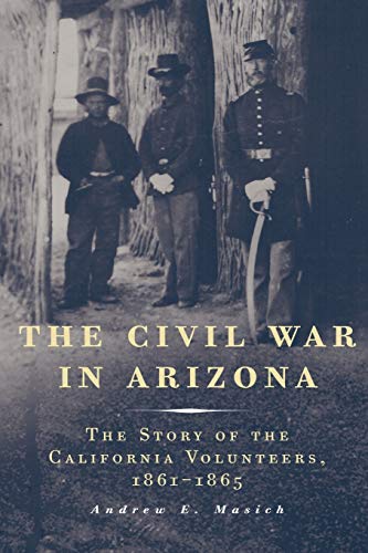 THE CIVIL WAR IN ARIZONA: The Story of the California Volunteers, 1861-1865