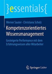 Kompetenzorientiertes Wissensmanagement: Gesteigerte Performance mit dem Erfahrungswissen aller Mitarbeiter (essentials)