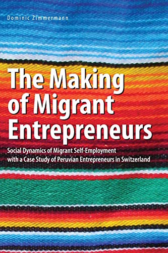 The Making of Migrant Entrepreneurs: Social Dynamics of Migrant Self-Employment with a Case Study of Peruvian Entrepreneurs in Switzerland