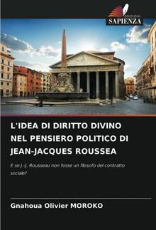 L'IDEA DI DIRITTO DIVINO NEL PENSIERO POLITICO DI JEAN-JACQUES ROUSSEA: E se J.-J. Rousseau non fosse un filosofo del contratto sociale?