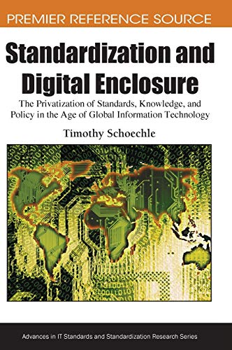 Standardization and Digital Enclosure: The Privatization of Standards, Knowledge, and Policy in the Age of Global Information Technology (Advances in It Standards and Standardization Research)