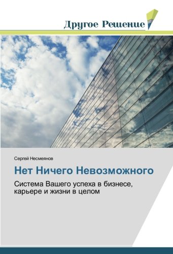 Нет Ничего Невозможного: Система Вашего успеха в бизнесе, карьере и жизни в целом: Sistema Vashego uspeha w biznese, kar'ere i zhizni w celom