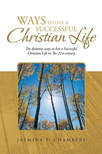 WAYS TO LIVE A SUCCESSFUL CHRISTIAN LIFE: Ten dynamic ways to live a Successful Christian Life in The 21st century