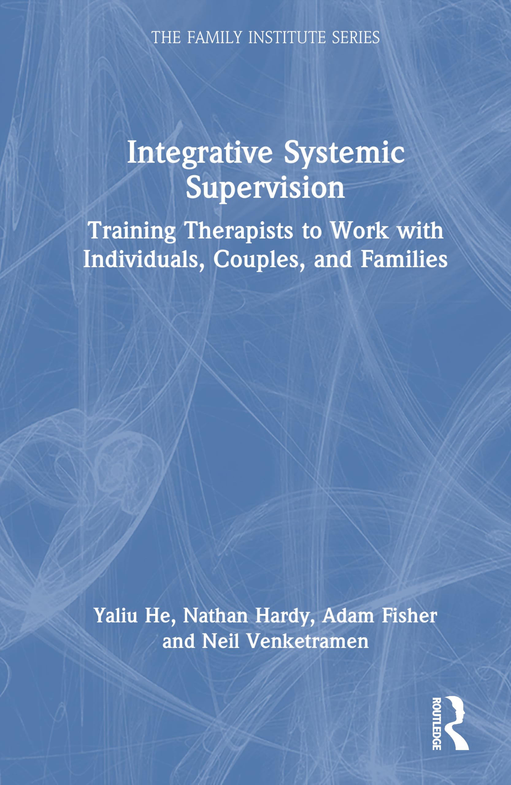 Integrative Systemic Supervision: Training Therapists to Work with Individuals, Couples, and Families (Family Institute)
