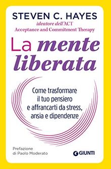 La mente liberata. Come trasformare il tuo pensiero e affrancarti dallo stress, ansia e dipendenze