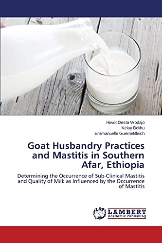 Goat Husbandry Practices and Mastitis in Southern Afar, Ethiopia: Determining the Occurrence of Sub-Clinical Mastitis and Quality of Milk as Influenced by the Occurrence of Mastitis