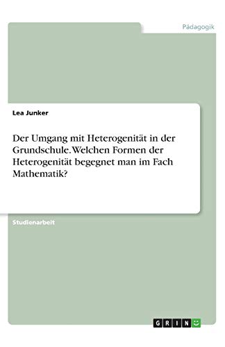 Der Umgang mit Heterogenität in der Grundschule. Welchen Formen der Heterogenität begegnet man im Fach Mathematik?