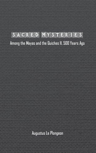Sacred Mysteries among the Mayas and the Quiches (11, 500 Years Ago): In Times Anterior to the Temple of Solomon