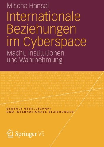 Internationale Beziehungen im Cyberspace: Macht, Institutionen und Wahrnehmung (Globale Gesellschaft und internationale Beziehungen) (German Edition)