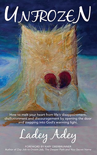 UNFROZEN: How to Melt your Heart from Life's Disappointment, Disillusionment and Discouragement by Opening the Door and Stepping into God's Warming Light