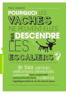 Pourquoi les vaches ne peuvent-elles pas descendre les escaliers ? : et 289 autres questions-réponses amusantes pour comprendre comment les lois de la science s'appliquent dans la vie de tous les jours