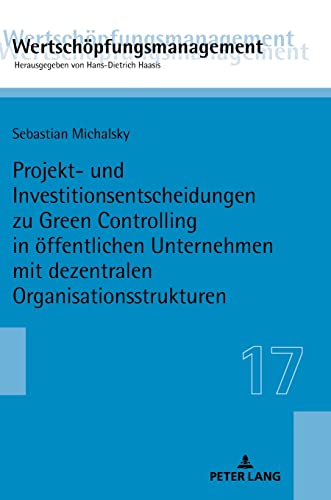 Projekt- und Investitionsentscheidungen zu Green Controlling in öffentlichen Unternehmen mit dezentralen Organisationsstrukturen: Dissertationsschrift ... / Value-Added Management, Band 17)
