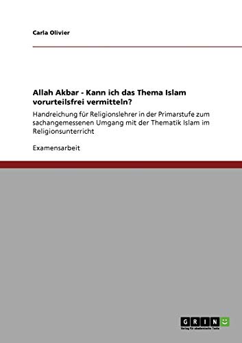 Allah Akbar - Kann ich das Thema Islam vorurteilsfrei vermitteln?: Handreichung für Religionslehrer in der Primarstufe zum sachangemessenen Umgang mit der Thematik Islam im Religionsunterricht