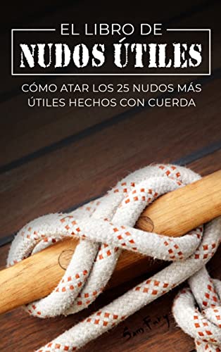 El Libro de Nudos Útiles: Cómo Atar los 25 Nudos Más Útiles Hechos con Cuerda (Escape, Evasión Y Supervivencia)