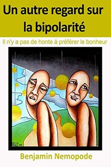 Un autre regard sur la bipolarité: Il n'y a pas de honte à préférer le bonheur