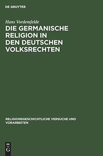 Die germanische Religion in den deutschen Volksrechten: Erster Halbband: Der Religiöse Glaube (Religionsgeschichtliche Versuche und Vorarbeiten, 18,1, Band 18)