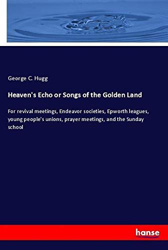 Heaven's Echo or Songs of the Golden Land: For revival meetings, Endeavor societies, Epworth leagues, young people's unions, prayer meetings, and the Sunday school