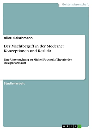 Der Machtbegriff in der Moderne: Konzeptionen und Realität: Eine Untersuchung zu Michel Foucaults Theorie der Disziplinarmacht