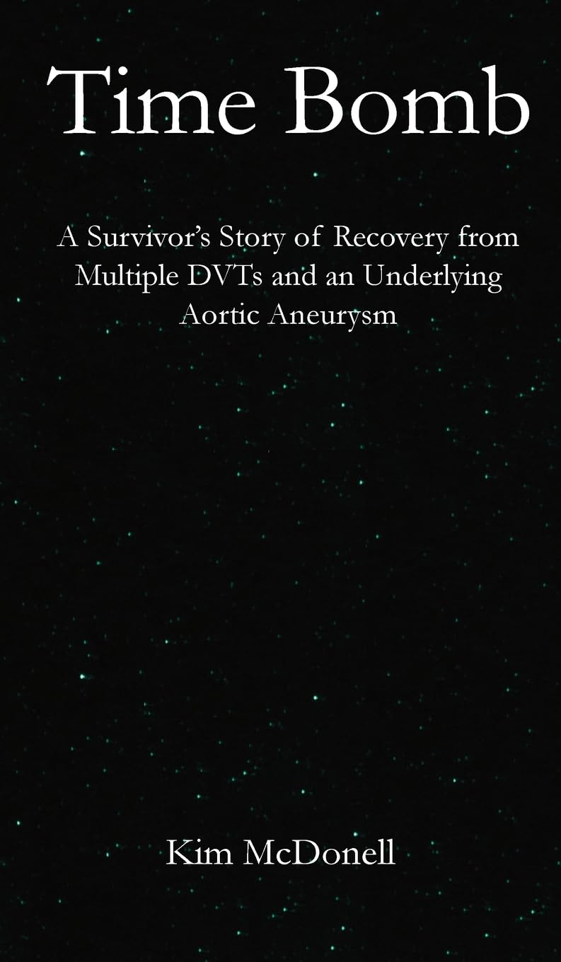 Time Bomb: A Survivor’s Story of Recovery from an Aortic Aneurysm: A Survivor's Story of Recovery from Multiple DVTs and an Underlying Aortic Aneurysm