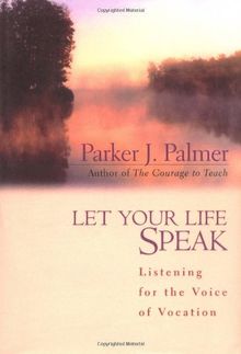 Let Your Life Speak: Listening for the Voice of Vocation (A Jossey Bass title)