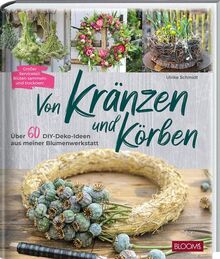 Von Kränzen und Körben: Über 60 DIY-Deko-Ideen aus meiner Blumenwerkstatt