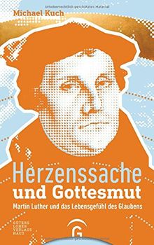 Herzenssache und Gottesmut: Martin Luther und das Lebensgefühl des Glaubens