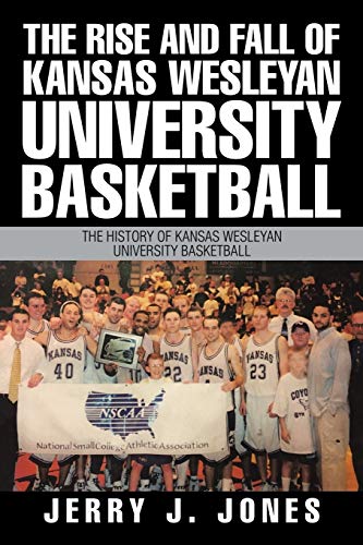 The Rise and Fall of Kansas Wesleyan University Basketball: The History of Kansas Wesleyan University Basketball