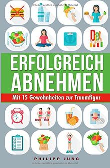 Erfolgreich Abnehmen: Mit 15 einfachen Gewohnheiten zur Traumfigur - Wie Sie mit simplen Tipps Gewicht verlieren und Ihren Wunschkörper dauerhaft halten