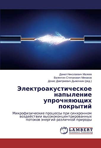 Электроакустическое напыление упрочняющих покрытий: Микрофизические процессы при синхронном воздействии высококонцентрированных потоков энергий ... potokow änergij razlichnoj prirody