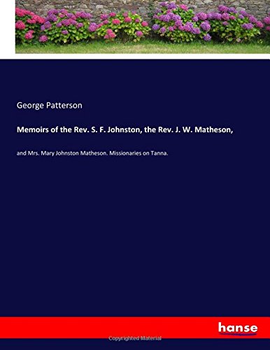 Memoirs of the Rev. S. F. Johnston, the Rev. J. W. Matheson,: and Mrs. Mary Johnston Matheson. Missionaries on Tanna.