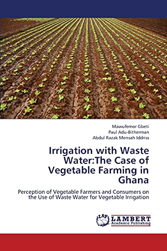 Irrigation with Waste Water:The Case of Vegetable Farming in Ghana: Perception of Vegetable Farmers and Consumers on the Use of Waste Water for Vegetable Irrigation