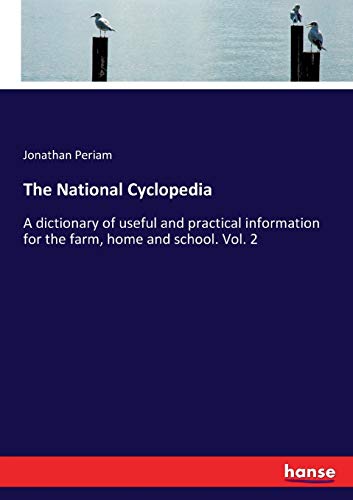 The National Cyclopedia: A dictionary of useful and practical information for the farm, home and school. Vol. 2